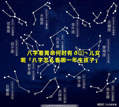 八字看男命何时有 🐬 儿女呢「八字怎么看哪一年生孩子」